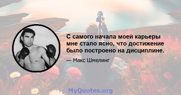 С самого начала моей карьеры мне стало ясно, что достижение было построено на дисциплине.