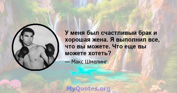 У меня был счастливый брак и хорошая жена. Я выполнил все, что вы можете. Что еще вы можете хотеть?