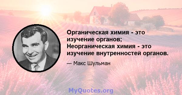 Органическая химия - это изучение органов; Неорганическая химия - это изучение внутренностей органов.