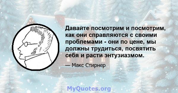 Давайте посмотрим и посмотрим, как они справляются с своими проблемами - они по цене, мы должны трудиться, посвятить себя и расти энтузиазмом.