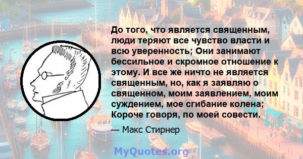 До того, что является священным, люди теряют все чувство власти и всю уверенность; Они занимают бессильное и скромное отношение к этому. И все же ничто не является священным, но, как я заявляю о священном, моим