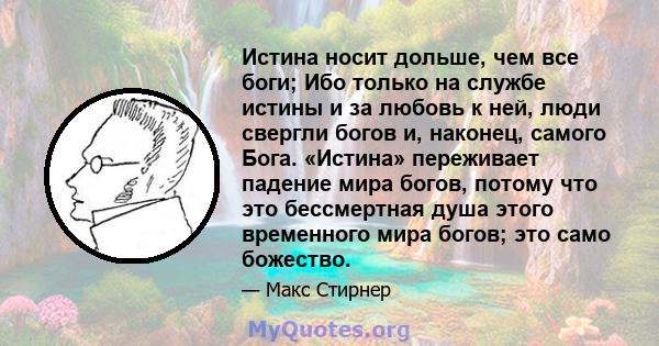 Истина носит дольше, чем все боги; Ибо только на службе истины и за любовь к ней, люди свергли богов и, наконец, самого Бога. «Истина» переживает падение мира богов, потому что это бессмертная душа этого временного мира 