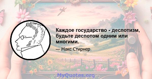 Каждое государство - деспотизм, будьте деспотом одним или многими.