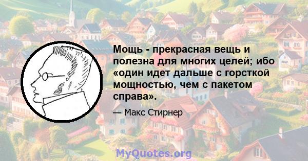 Мощь - прекрасная вещь и полезна для многих целей; ибо «один идет дальше с горсткой мощностью, чем с пакетом справа».