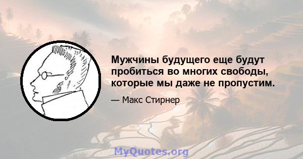 Мужчины будущего еще будут пробиться во многих свободы, которые мы даже не пропустим.