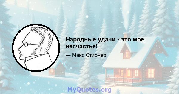 Народные удачи - это мое несчастье!