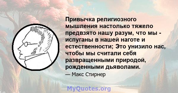 Привычка религиозного мышления настолько тяжело предвзято нашу разум, что мы - испуганы в нашей наготе и естественности; Это унизило нас, чтобы мы считали себя развращенными природой, рожденными дьяволами.