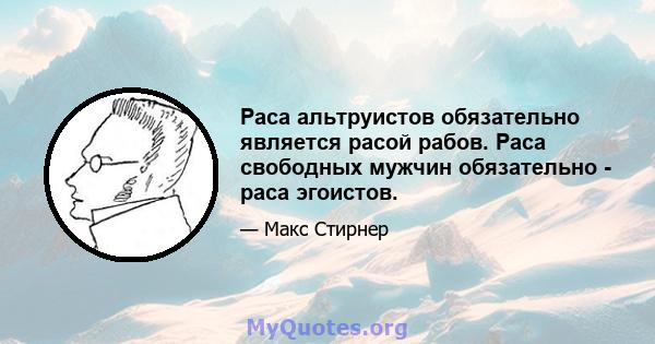 Раса альтруистов обязательно является расой рабов. Раса свободных мужчин обязательно - раса эгоистов.