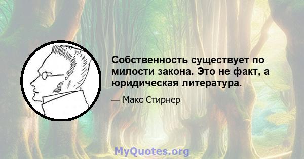 Собственность существует по милости закона. Это не факт, а юридическая литература.