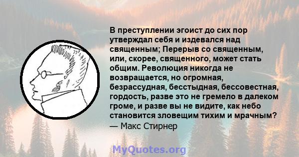 В преступлении эгоист до сих пор утверждал себя и издевался над священным; Перерыв со священным, или, скорее, священного, может стать общим. Революция никогда не возвращается, но огромная, безрассудная, бесстыдная,