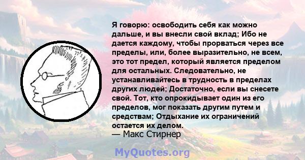 Я говорю: освободить себя как можно дальше, и вы внесли свой вклад; Ибо не дается каждому, чтобы прорваться через все пределы, или, более выразительно, не всем, это тот предел, который является пределом для остальных.