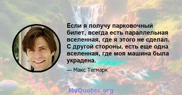 Если я получу парковочный билет, всегда есть параллельная вселенная, где я этого не сделал. С другой стороны, есть еще одна вселенная, где моя машина была украдена.