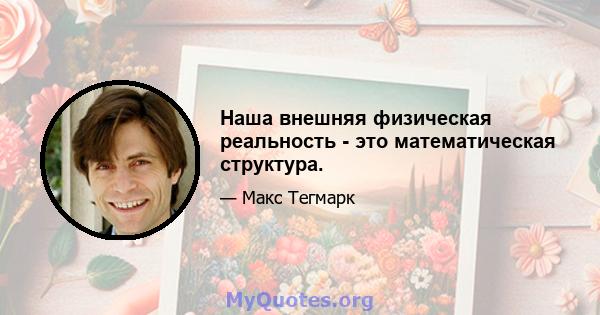 Наша внешняя физическая реальность - это математическая структура.