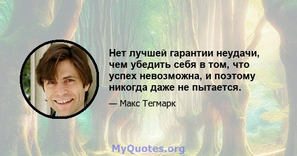 Нет лучшей гарантии неудачи, чем убедить себя в том, что успех невозможна, и поэтому никогда даже не пытается.