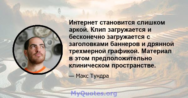 Интернет становится слишком аркой. Клип загружается и бесконечно загружается с заголовками баннеров и дрянной трехмерной графикой. Материал в этом предположительно клиническом пространстве.