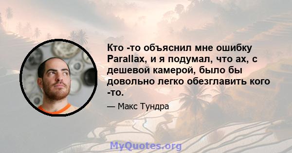 Кто -то объяснил мне ошибку Parallax, и я подумал, что ах, с дешевой камерой, было бы довольно легко обезглавить кого -то.