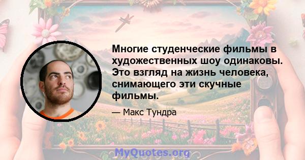 Многие студенческие фильмы в художественных шоу одинаковы. Это взгляд на жизнь человека, снимающего эти скучные фильмы.