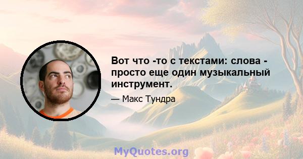 Вот что -то с текстами: слова - просто еще один музыкальный инструмент.