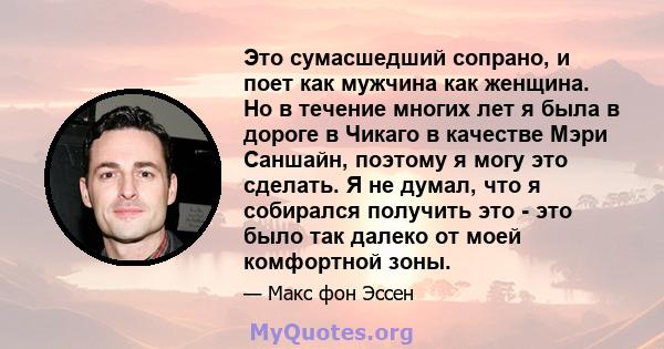 Это сумасшедший сопрано, и поет как мужчина как женщина. Но в течение многих лет я была в дороге в Чикаго в качестве Мэри Саншайн, поэтому я могу это сделать. Я не думал, что я собирался получить это - это было так