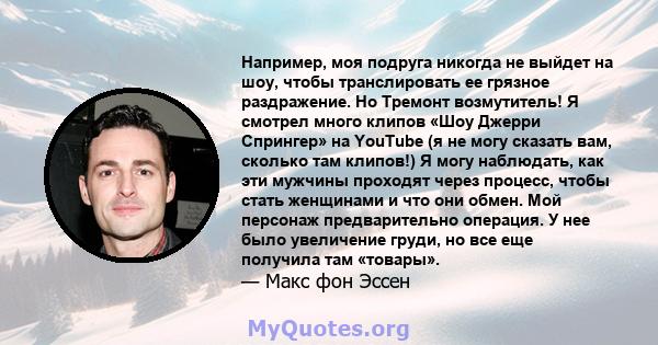 Например, моя подруга никогда не выйдет на шоу, чтобы транслировать ее грязное раздражение. Но Тремонт возмутитель! Я смотрел много клипов «Шоу Джерри Спрингер» на YouTube (я не могу сказать вам, сколько там клипов!) Я