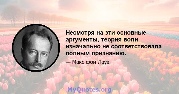 Несмотря на эти основные аргументы, теория волн изначально не соответствовала полным признанию.