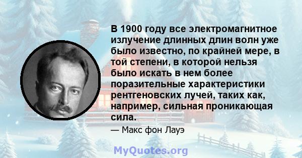 В 1900 году все электромагнитное излучение длинных длин волн уже было известно, по крайней мере, в той степени, в которой нельзя было искать в нем более поразительные характеристики рентгеновских лучей, таких как,