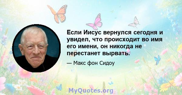 Если Иисус вернулся сегодня и увидел, что происходит во имя его имени, он никогда не перестанет вырвать.