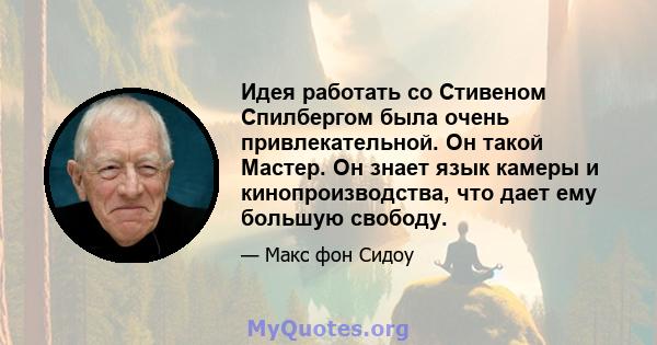 Идея работать со Стивеном Спилбергом была очень привлекательной. Он такой Мастер. Он знает язык камеры и кинопроизводства, что дает ему большую свободу.