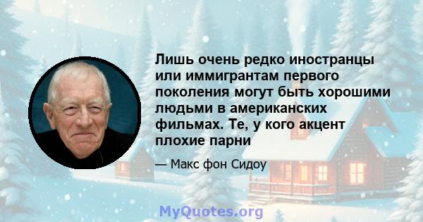 Лишь очень редко иностранцы или иммигрантам первого поколения могут быть хорошими людьми в американских фильмах. Те, у кого акцент плохие парни