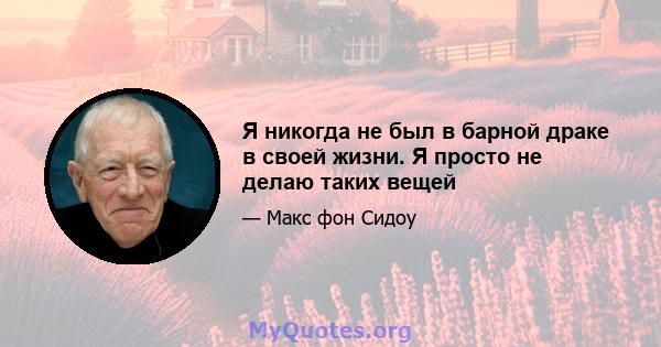 Я никогда не был в барной драке в своей жизни. Я просто не делаю таких вещей