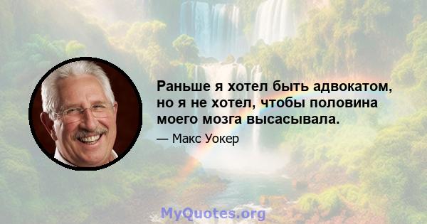 Раньше я хотел быть адвокатом, но я не хотел, чтобы половина моего мозга высасывала.