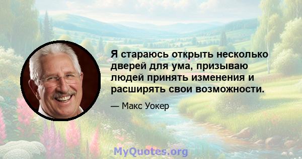 Я стараюсь открыть несколько дверей для ума, призываю людей принять изменения и расширять свои возможности.