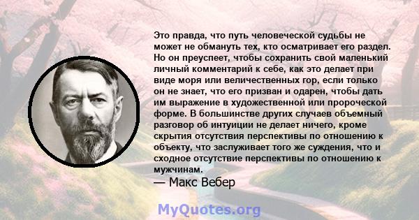 Это правда, что путь человеческой судьбы не может не обмануть тех, кто осматривает его раздел. Но он преуспеет, чтобы сохранить свой маленький личный комментарий к себе, как это делает при виде моря или величественных