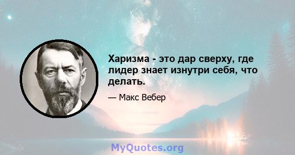 Харизма - это дар сверху, где лидер знает изнутри себя, что делать.