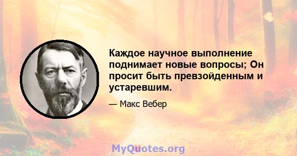 Каждое научное выполнение поднимает новые вопросы; Он просит быть превзойденным и устаревшим.