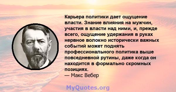 Карьера политики дает ощущение власти. Знание влияния на мужчин, участия в власти над ними, и, прежде всего, ощущение удержания в руках нервное волокно исторически важных событий может поднять профессионального политика 