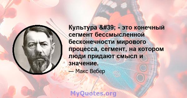 Культура ' - это конечный сегмент бессмысленной бесконечности мирового процесса, сегмент, на котором люди придают смысл и значение.