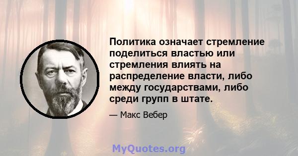 Политика означает стремление поделиться властью или стремления влиять на распределение власти, либо между государствами, либо среди групп в штате.