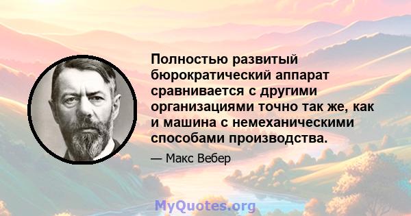 Полностью развитый бюрократический аппарат сравнивается с другими организациями точно так же, как и машина с немеханическими способами производства.