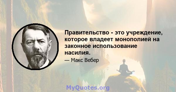 Правительство - это учреждение, которое владеет монополией на законное использование насилия.