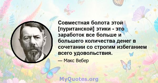 Совместная болота этой [пуританской] этики - это заработок все больше и большего количества денег в сочетании со строгим избеганием всего удовольствия.