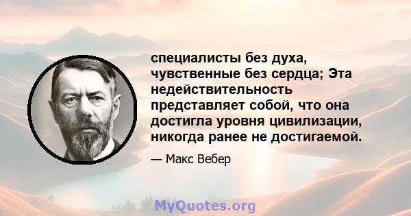 специалисты без духа, чувственные без сердца; Эта недействительность представляет собой, что она достигла уровня цивилизации, никогда ранее не достигаемой.