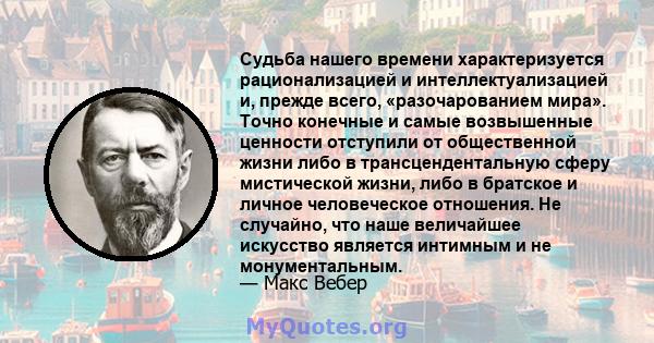 Судьба нашего времени характеризуется рационализацией и интеллектуализацией и, прежде всего, разочарованием мира.