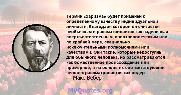 Термин «харизма» будет применен к определенному качеству индивидуальной личности, благодаря которой он считается необычным и рассматривается как наделенная сверхъестественным, сверхчеловеческим или, по крайней мере,