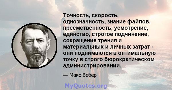 Точность, скорость, однозначность, знание файлов, преемственность, усмотрение, единство, строгое подчинение, сокращение трения и материальных и личных затрат - они поднимаются в оптимальную точку в строго