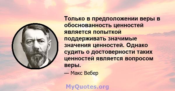 Только в предположении веры в обоснованность ценностей является попыткой поддерживать значимые значения ценностей. Однако судить о достоверности таких ценностей является вопросом веры.