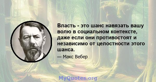 Власть - это шанс навязать вашу волю в социальном контексте, даже если они противостоят и независимо от целостности этого шанса.