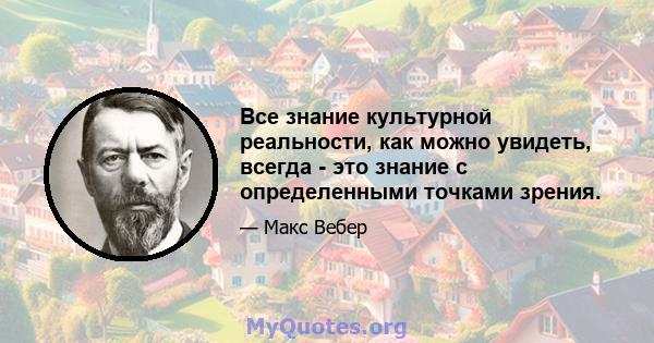 Все знание культурной реальности, как можно увидеть, всегда - это знание с определенными точками зрения.