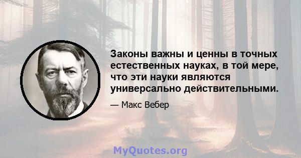 Законы важны и ценны в точных естественных науках, в той мере, что эти науки являются универсально действительными.