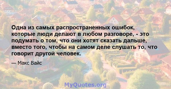 Одна из самых распространенных ошибок, которые люди делают в любом разговоре, - это подумать о том, что они хотят сказать дальше, вместо того, чтобы на самом деле слушать то, что говорит другой человек.